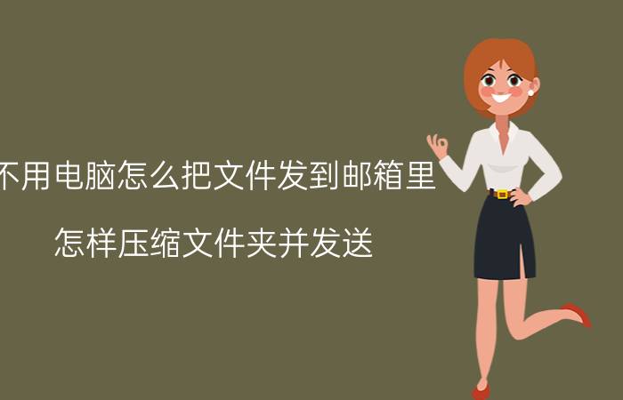 不用电脑怎么把文件发到邮箱里 怎样压缩文件夹并发送？